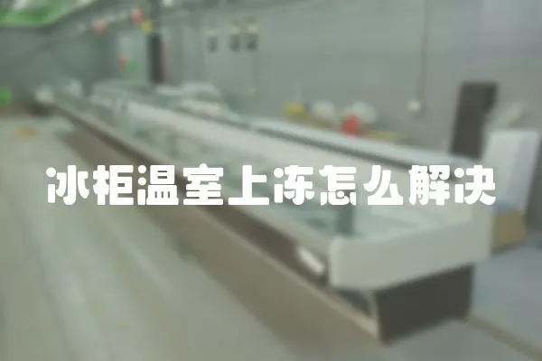 冰柜溫室上凍怎么解決