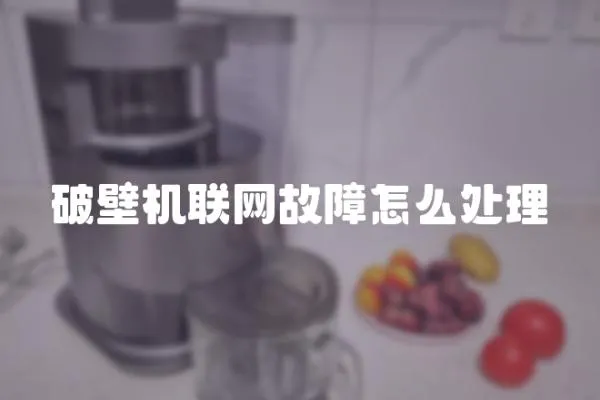 破壁機聯網故障怎么處理