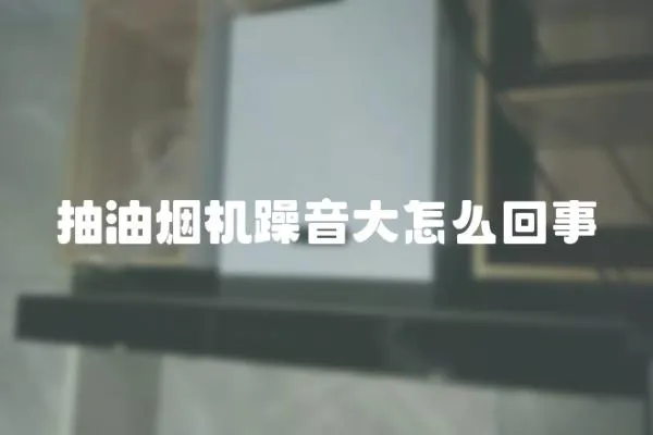 抽油煙機躁音大怎么回事