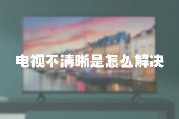 電視不清晰是怎么解決
