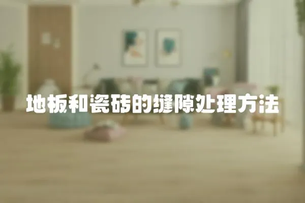 地板和瓷磚的縫隙處理方法