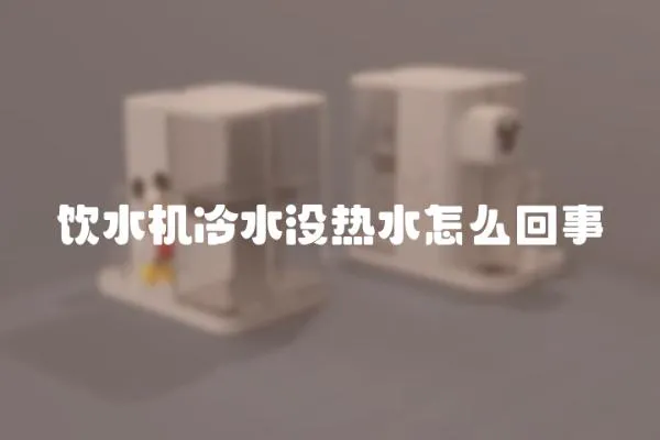 飲水機冷水沒熱水怎么回事