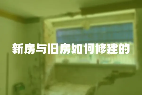 新房與舊房如何修建的