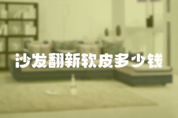 沙發(fā)翻新軟皮多少錢