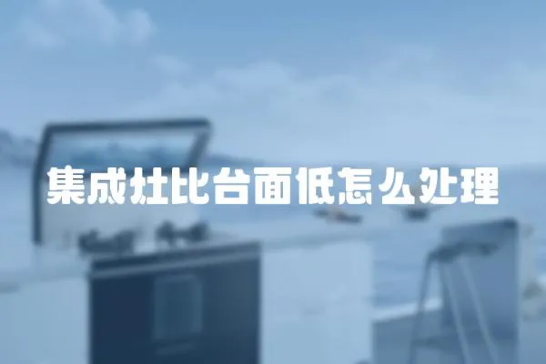 集成灶比臺面低怎么處理