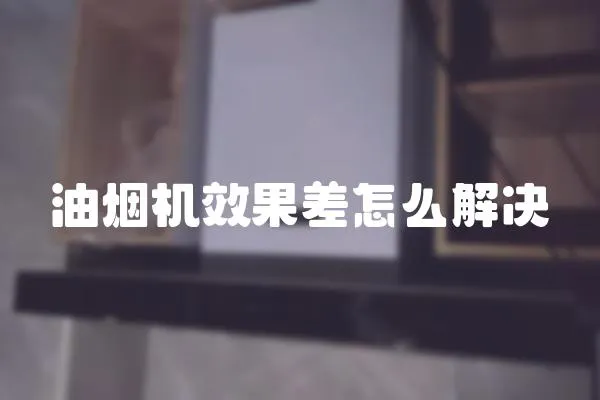 油煙機效果差怎么解決