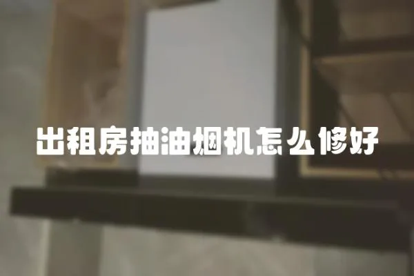 出租房抽油煙機怎么修好