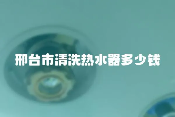 邢臺市清洗熱水器多少錢