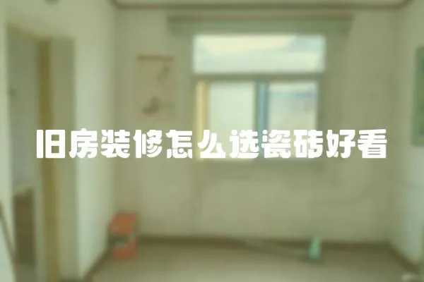 舊房裝修怎么選瓷磚好看