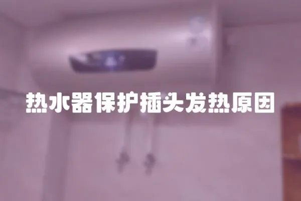 熱水器保護(hù)插頭發(fā)熱原因
