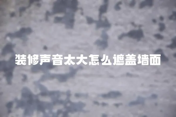 裝修聲音太大怎么遮蓋墻面