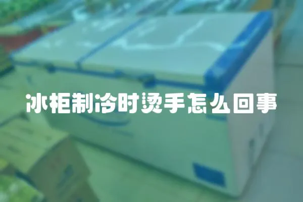 冰柜制冷時燙手怎么回事