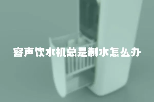 容聲飲水機總是制水怎么辦