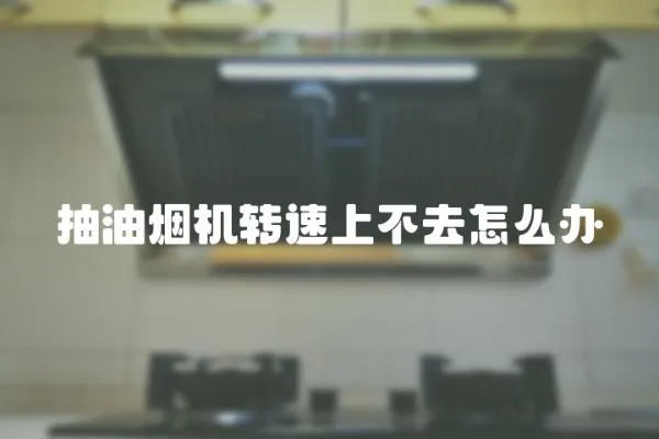 抽油煙機轉速上不去怎么辦