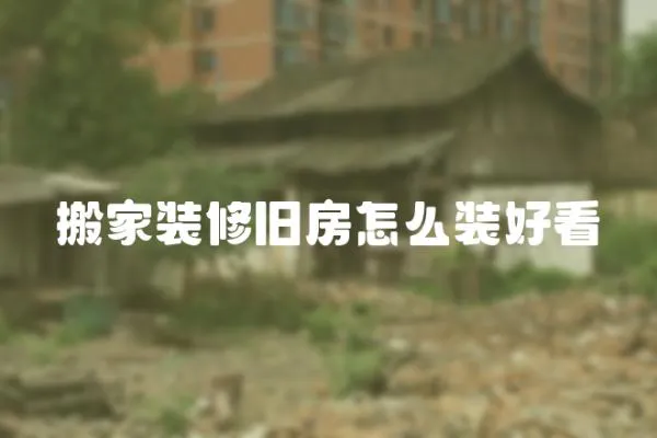 搬家裝修舊房怎么裝好看