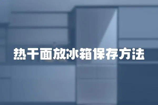 熱干面放冰箱保存方法