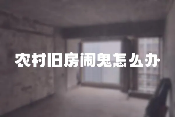 農(nóng)村舊房鬧鬼怎么辦