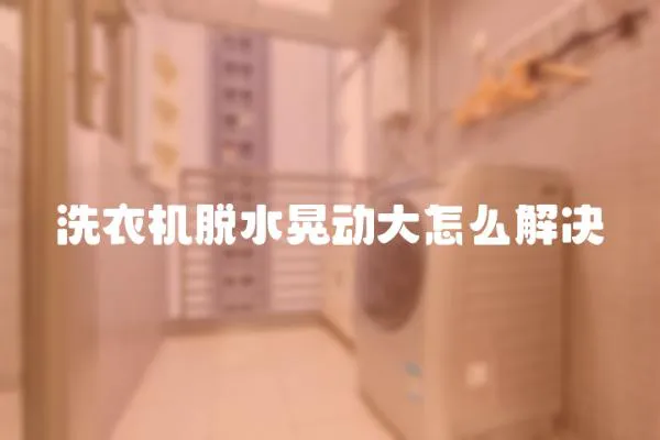 洗衣機脫水晃動大怎么解決