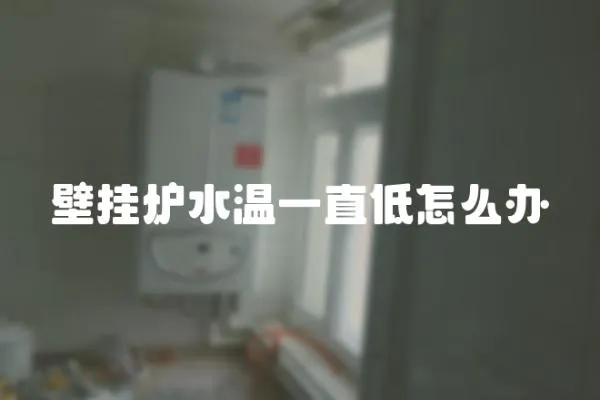 壁掛爐水溫一直低怎么辦