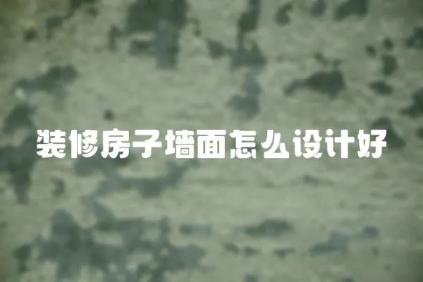 裝修房子墻面怎么設(shè)計(jì)好
