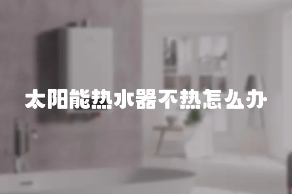 太陽能熱水器不熱怎么辦