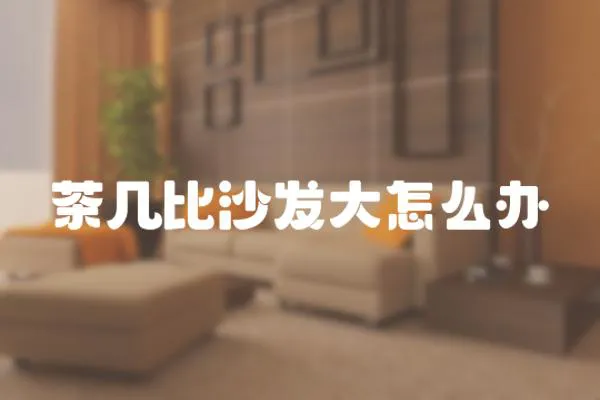 茶幾比沙發大怎么辦