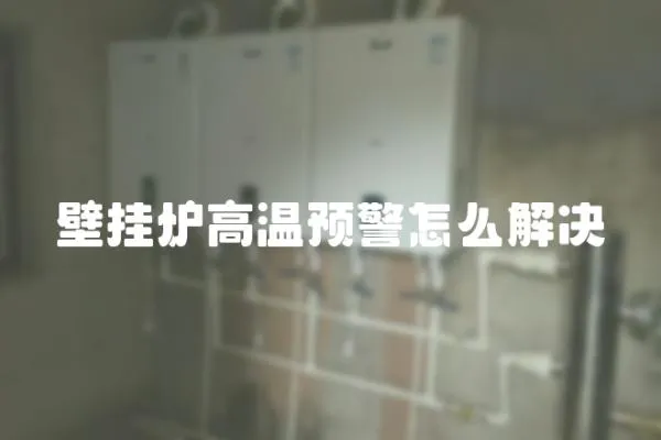 壁掛爐高溫預(yù)警怎么解決