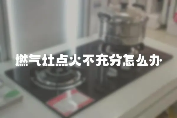 燃氣灶點火不充分怎么辦