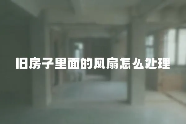 舊房子里面的風扇怎么處理