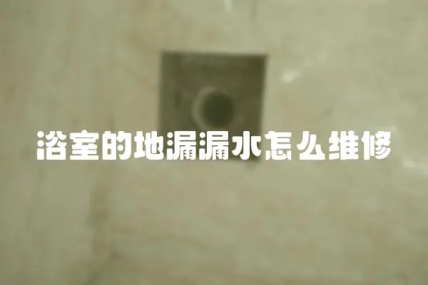 浴室的地漏漏水怎么維修