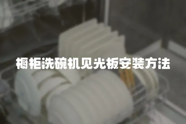 櫥柜洗碗機見光板安裝方法