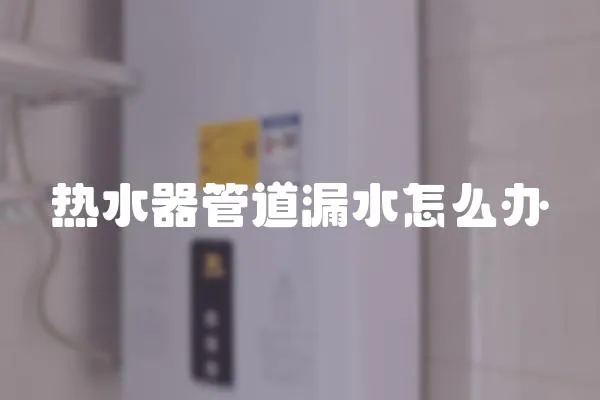 熱水器管道漏水怎么辦