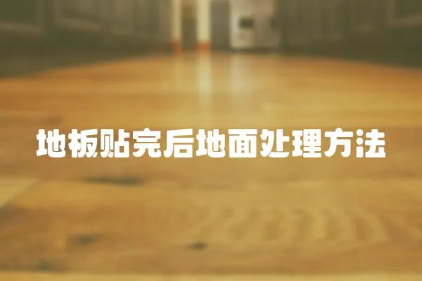 地板貼完后地面處理方法