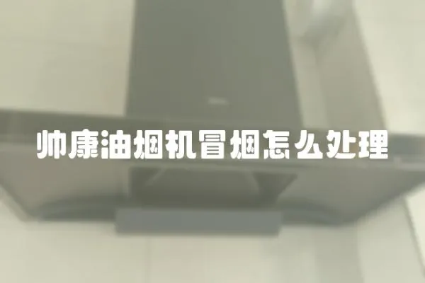 帥康油煙機冒煙怎么處理