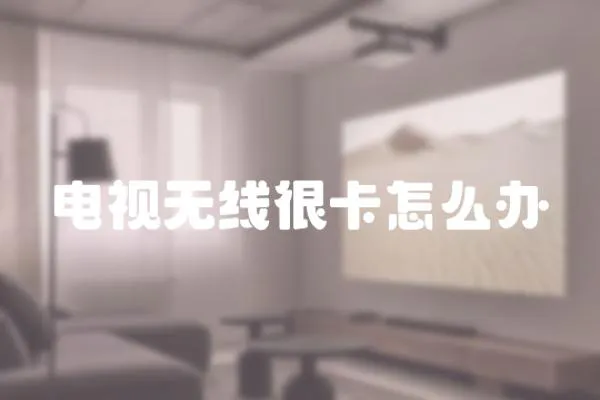 電視無(wú)線很卡怎么辦