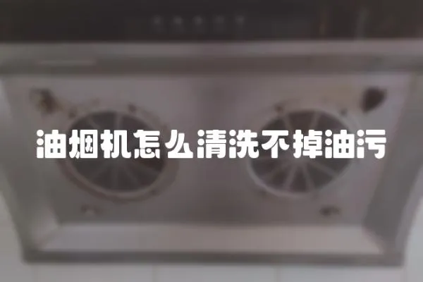 油煙機怎么清洗不掉油污