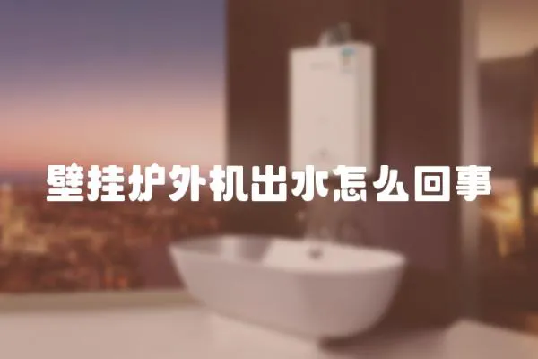 壁掛爐外機(jī)出水怎么回事