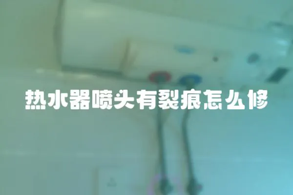 熱水器噴頭有裂痕怎么修