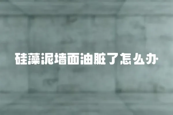 硅藻泥墻面油臟了怎么辦