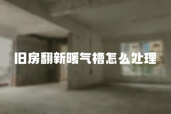 舊房翻新暖氣槽怎么處理