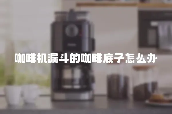 咖啡機漏斗的咖啡底子怎么辦