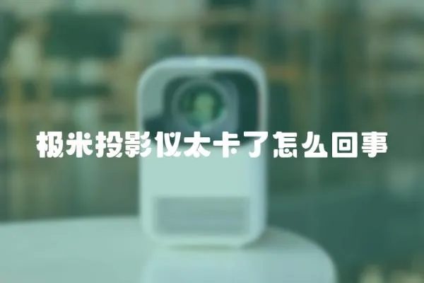 極米投影儀太卡了怎么回事