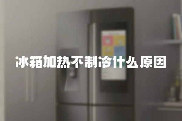 冰箱加熱不制冷什么原因