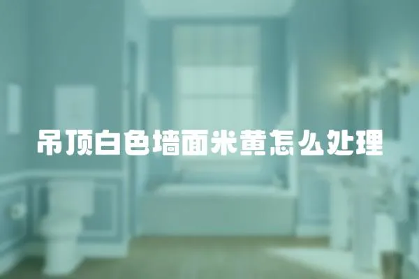 吊頂白色墻面米黃怎么處理