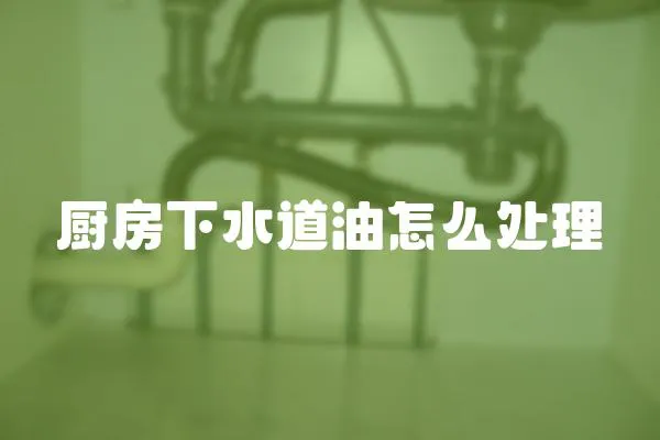 廚房下水道油怎么處理