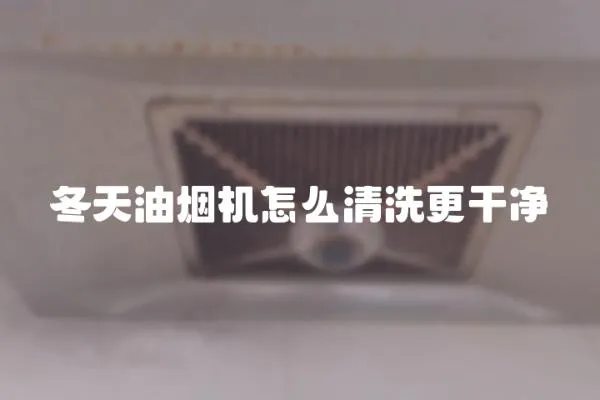 冬天油煙機怎么清洗更干凈