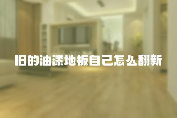 舊的油漆地板自己怎么翻新