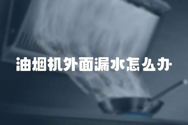 油煙機(jī)外面漏水怎么辦