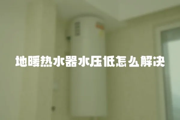 地暖熱水器水壓低怎么解決