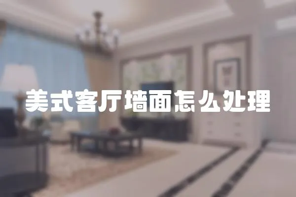 美式客廳墻面怎么處理